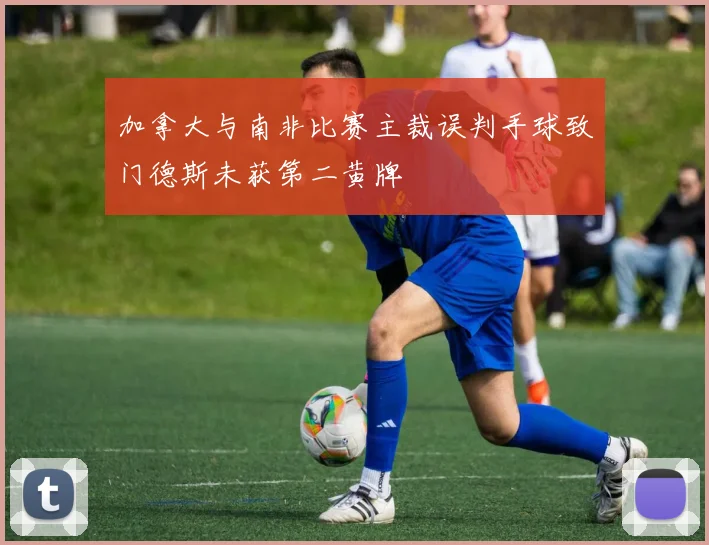 加拿大与南非比赛主裁误判手球致门德斯未获第二黄牌