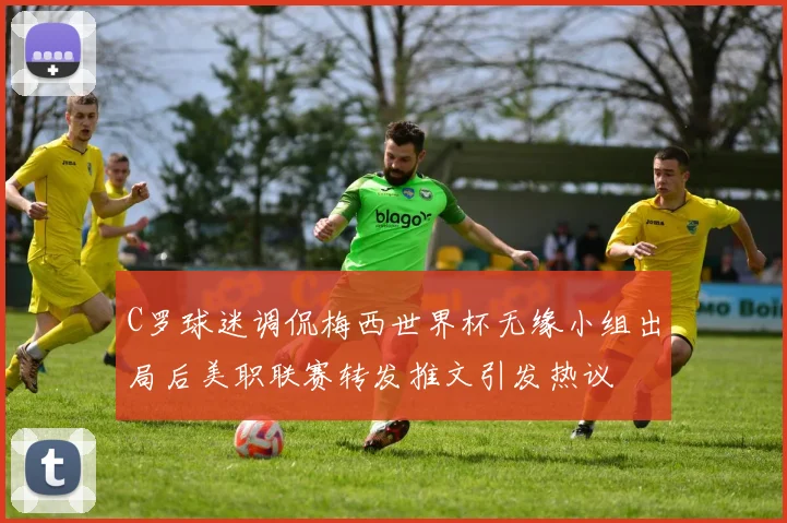 C罗球迷调侃梅西世界杯无缘小组出局后美职联赛转发推文引发热议