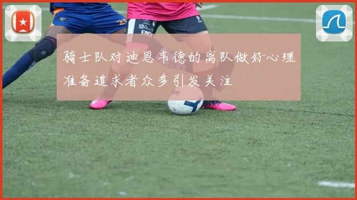 骑士队对迪恩韦德的离队做好心理准备追求者众多引发关注