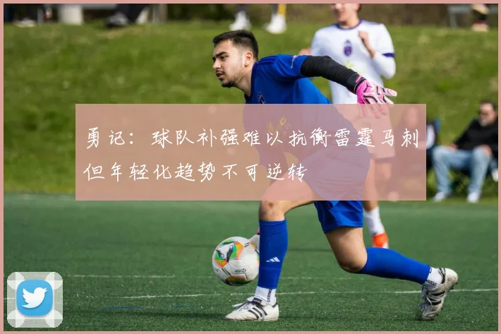 勇记：球队补强难以抗衡雷霆马刺但年轻化趋势不可逆转
