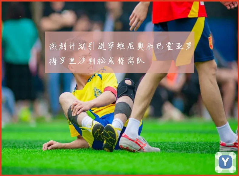 热刺计划引进萨维尼奥和巴霍亚罗梅罗里沙利松或将离队