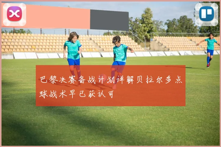 巴黎决赛备战计划详解贝拉尔多点球战术早已获认可