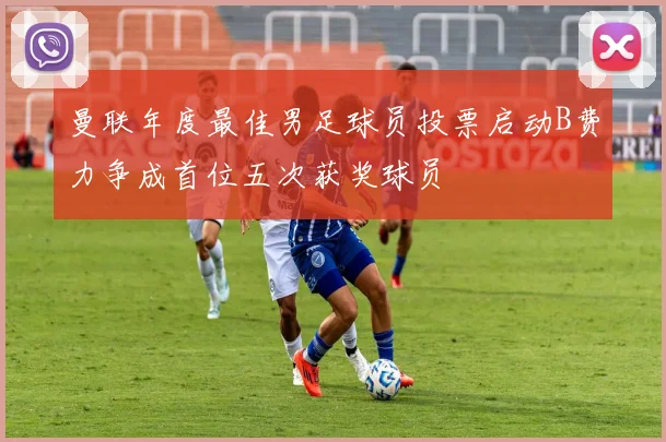 曼联年度最佳男足球员投票启动B费力争成首位五次获奖球员