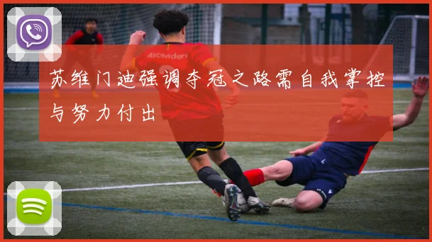 苏维门迪强调夺冠之路需自我掌控与努力付出